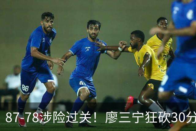 87-78涉险过关！廖三宁狂砍30分，中国男篮4人上双淘汰沙特晋级4强